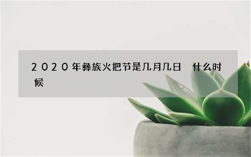 2020年彝族火把节是几月几日 什么时候